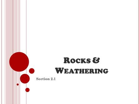 R OCKS & W EATHERING Section 2.1 R OCKS & W EATHERING Weathering is the process that breaks down rock & other substances at Earth’s surface. Heat, cold,