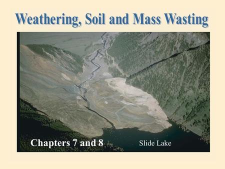 Chapters 7 and 8 Slide Lake 15.02.b1 Weathering – the breakdown of rock at or near the earth’s surface.