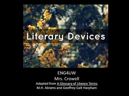 ENG4UW Mrs. Crowell Adapted from A Glossary of Literary Terms M.H. Abrams and Geoffrey Galt Harpham.