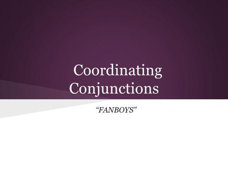 Coordinating Conjunctions “FANBOYS”. Coordinating Conjunctions There are seven coordinating conjunctions: F-- For - same as because, shows cause A--And.