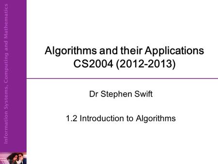 Algorithms and their Applications CS2004 (2012-2013) Dr Stephen Swift 1.2 Introduction to Algorithms.