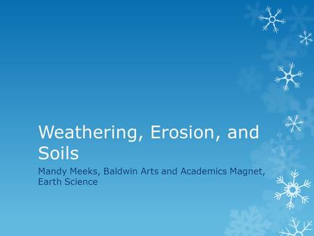 Weathering, Erosion, and Soils Mandy Meeks, Baldwin Arts and Academics Magnet, Earth Science.