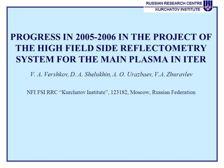 PROGRESS IN 2005-2006 IN THE PROJECT OF THE HIGH FIELD SIDE REFLECTOMETRY SYSTEM FOR THE MAIN PLASMA IN ITER V. A. Vershkov, D. A. Shelukhin, A. O. Urazbaev,