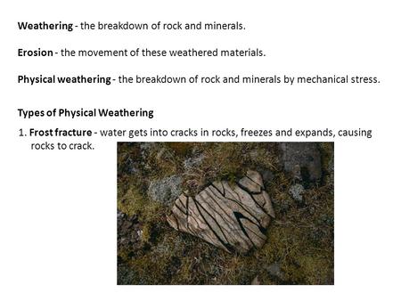 Weathering - the breakdown of rock and minerals. Erosion - the movement of these weathered materials. Physical weathering - the breakdown of rock and minerals.