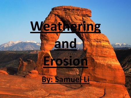 Weathering and Erosion By: Samuel Li. Through weathering and erosion, Earth changes everyday, either by dropping sediments to form a layer, or by wearing.