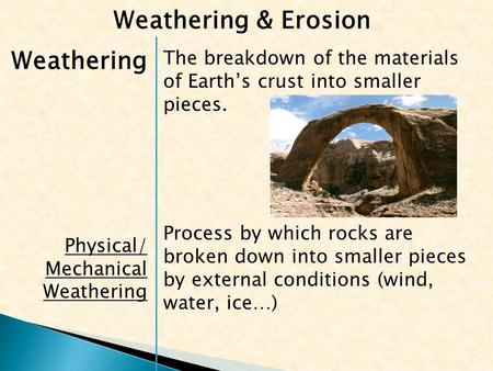 Weathering Physical/ Mechanical Weathering The breakdown of the materials of Earth’s crust into smaller pieces. Process by which rocks are broken down.