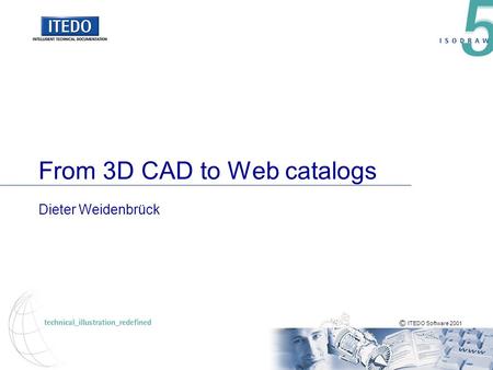 © ITEDO Software 2001 From 3D CAD to Web catalogs Dieter Weidenbrück.
