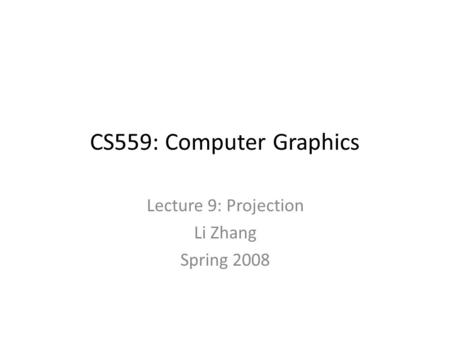 CS559: Computer Graphics Lecture 9: Projection Li Zhang Spring 2008.