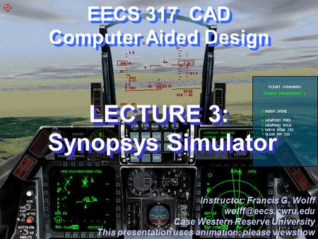 CWRU EECS 317 EECS 317 CAD Computer Aided Design LECTURE 3: Synopsys Simulator Instructor: Francis G. Wolff Case Western Reserve University.