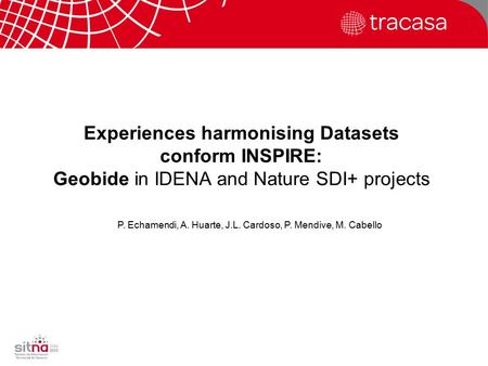 INSPIRE 2011 – Edinburgh – 1 st July Experiences harmonising Datasets conform INSPIRE: Geobide in IDENA and Nature SDI+ projects P. Echamendi, A. Huarte,