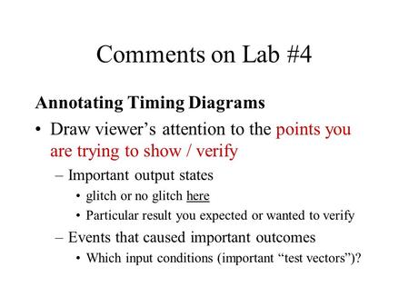 Comments on Lab #4 Annotating Timing Diagrams Draw viewer’s attention to the points you are trying to show / verify –Important output states glitch or.