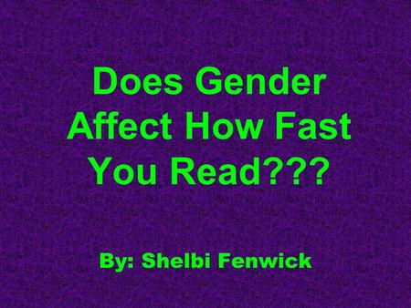 Does Gender Affect How Fast You Read??? By: Shelbi Fenwick.
