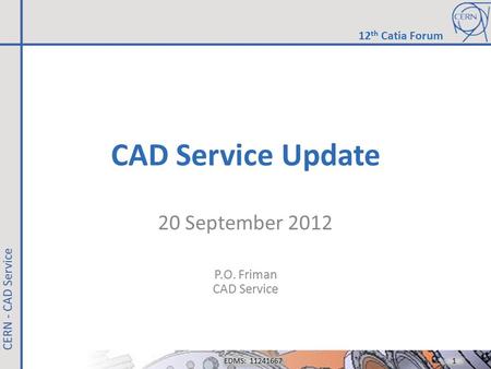 CAD Service Update 20 September 2012 P.O. Friman CAD Service EDMS: 11241667 1 1 12 th Catia Forum.