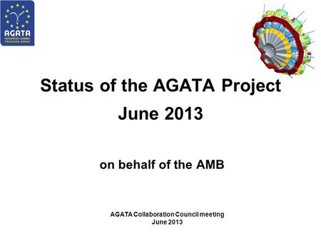 Status of the AGATA Project June 2013 on behalf of the AMB AGATA Collaboration Council meeting June 2013.