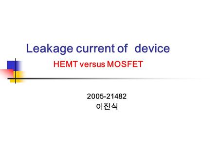 Leakage current of device HEMT versus MOSFET 2005-21482 이진식.