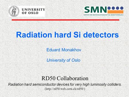 Radiation hard Si detectors Eduard Monakhov University of Oslo RD50 Collaboration Radiation hard semiconductor devices for very high luminosity colliders.