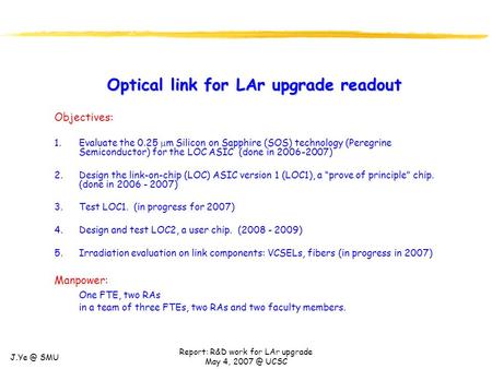 SMU Report: R&D work for LAr upgrade May 4, UCSC Optical link for LAr upgrade readout Objectives: 1.Evaluate the 0.25  m Silicon on Sapphire.