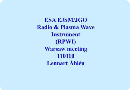 ESA EJSM/JGO Radio & Plasma Wave Instrument (RPWI) Warsaw meeting 110110 Lennart Åhlén.