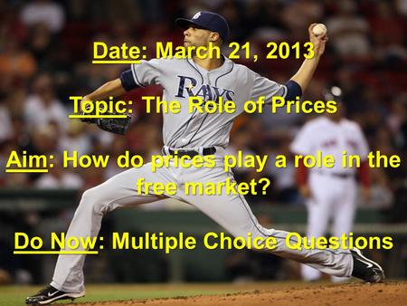 Date: March 21, 2013 Topic: The Role of Prices Aim: How do prices play a role in the free market? Do Now: Multiple Choice Questions.