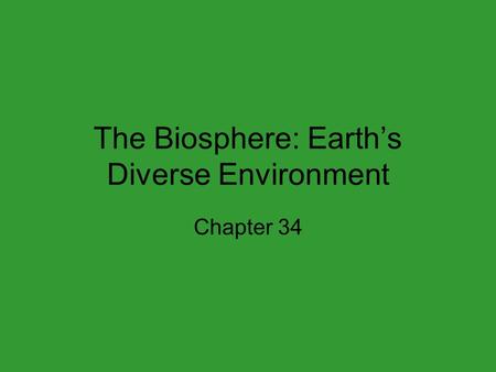 The Biosphere: Earth’s Diverse Environment Chapter 34.