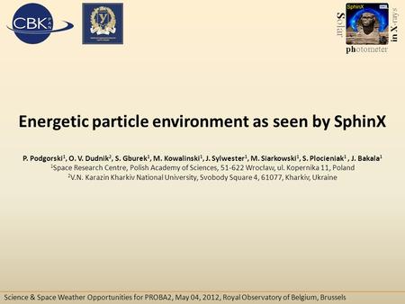 Energetic particle environment as seen by SphinX P. Podgorski 1, O. V. Dudnik 2, S. Gburek 1, M. Kowalinski 1, J. Sylwester 1, M. Siarkowski 1, S. Plocieniak.