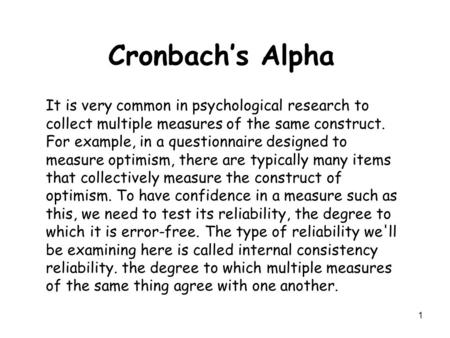 1 Cronbach’s Alpha It is very common in psychological research to collect multiple measures of the same construct. For example, in a questionnaire designed.