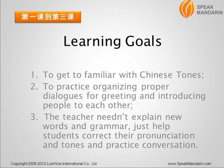 Copyright 2008-2012 LumiVox International Co., Ltd.www.SpeakMandarin.com Learning Goals 1.To get to familiar with Chinese Tones; 2.To practice organizing.