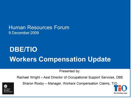 Human Resources Forum 9 December 2009 DBE/TIO Workers Compensation Update Presented by: Rachael Wright – Asst Director of Occupational Support Services,