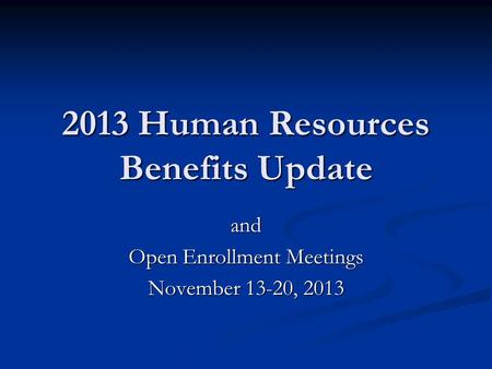 2013 Human Resources Benefits Update and Open Enrollment Meetings November 13-20, 2013.