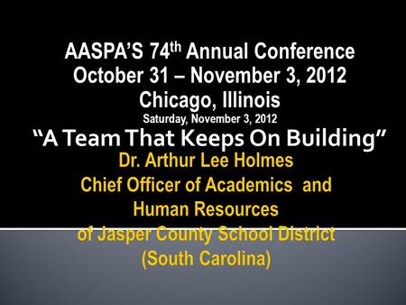 AASPA’S 74 th Annual Conference October 31 – November 3, 2012 Chicago, Illinois Saturday, November 3, 2012 “A Team That Keeps On Building”
