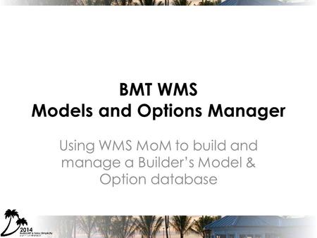 BMT WMS Models and Options Manager Using WMS MoM to build and manage a Builder’s Model & Option database.