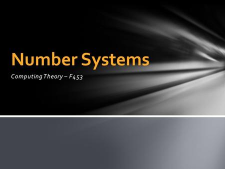 Computing Theory – F453 Number Systems. Data in a computer needs to be represented in a format the computer understands. This does not necessarily mean.