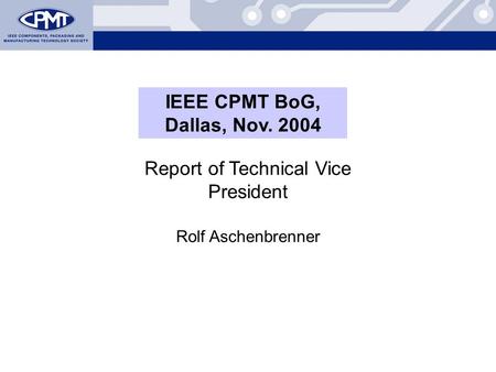 Report of Technical Vice President Rolf Aschenbrenner IEEE CPMT BoG, Dallas, Nov. 2004.