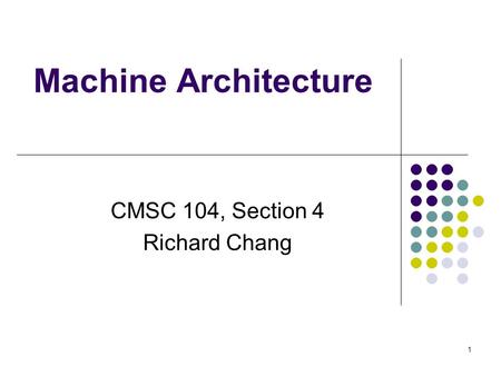 Machine Architecture CMSC 104, Section 4 Richard Chang 1.