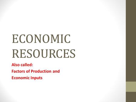 ECONOMIC RESOURCES Also called: Factors of Production and Economic Inputs.