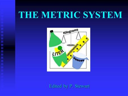 THE METRIC SYSTEM Edited by P. Stewart WHY DO WE USE THE METRIC SYSTEM? Almost all other countries are using the metric system Other countries’ companies.