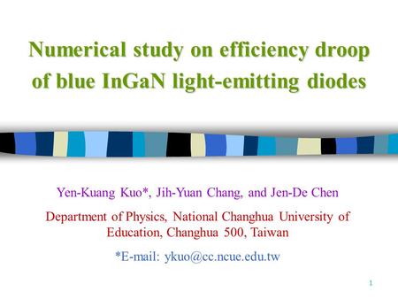 1 Numerical study on efficiency droop of blue InGaN light-emitting diodes Yen-Kuang Kuo*, Jih-Yuan Chang, and Jen-De Chen Department of Physics, National.