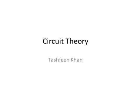 Circuit Theory Tashfeen Khan. Basic components and electric circuits We will be defining the currents, voltages and powers. Be careful about the + and.