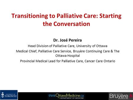 Transitioning to Palliative Care: Starting the Conversation Dr. José Pereira Head Division of Palliative Care, University of Ottawa Medical Chief, Palliative.