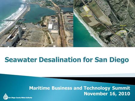 San Diego County Water Issues 2010 Update Maritime Business and Technology Summit November 16, 2010 Seawater Desalination for San Diego.