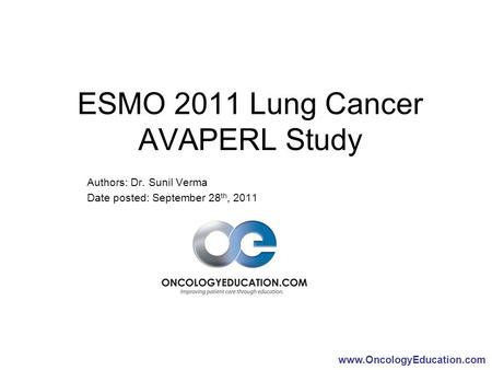 Www.OncologyEducation.com ESMO 2011 Lung Cancer AVAPERL Study Authors: Dr. Sunil Verma Date posted: September 28 th, 2011.