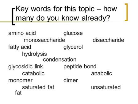 Key words for this topic – how many do you know already? amino acidglucose monosaccharide disaccharide fatty acidglycerol hydrolysis condensation glycosidic.