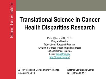 Translational Science in Cancer Health Disparities Research Peter Ujhazy, M.D., Ph.D. Program Director Translational Research Program Division of Cancer.