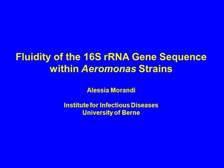 Fluidity of the 16S rRNA Gene Sequence within Aeromonas Strains Alessia Morandi Institute for Infectious Diseases University of Berne.