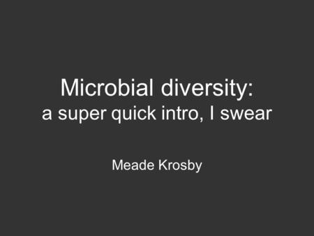 Microbial diversity: a super quick intro, I swear Meade Krosby.
