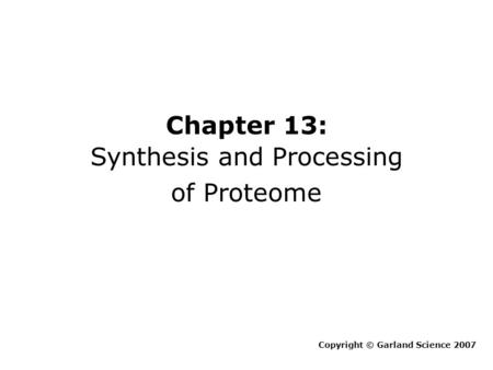 Chapter 13: Synthesis and Processing of Proteome Copyright © Garland Science 2007.