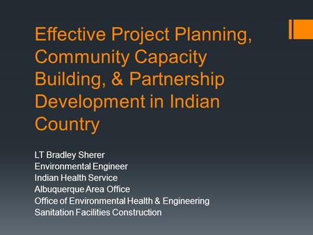 Effective Project Planning, Community Capacity Building, & Partnership Development in Indian Country LT Bradley Sherer Environmental Engineer Indian Health.