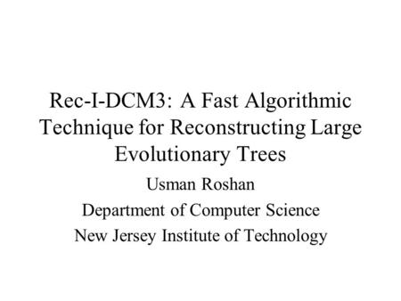 Rec-I-DCM3: A Fast Algorithmic Technique for Reconstructing Large Evolutionary Trees Usman Roshan Department of Computer Science New Jersey Institute of.