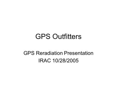GPS Outfitters GPS Reradiation Presentation IRAC 10/28/2005.