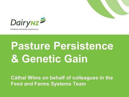 Pasture Persistence & Genetic Gain Cáthal Wims on behalf of colleagues in the Feed and Farms Systems Team.